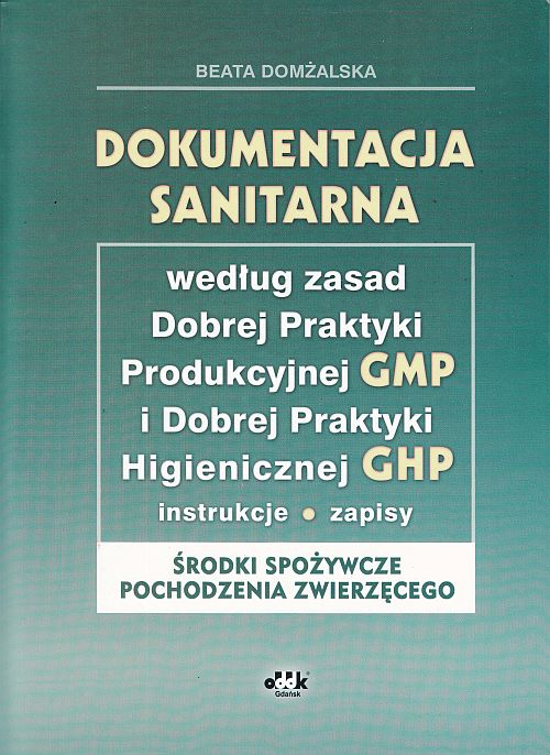 Dokumentacja sanitarna według zasad Dobrej Praktyki Produkcyjnej GMP i Dobrej Praktyki Higienicznej GHP (instrukcje, zapisy - środki spożywcze pochodzenia zwierzęcego) (z suplementem elektronicznym)